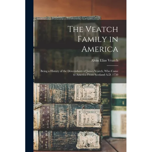 The Veatch Family in America: Being a History of the Descendants of James Veatch, who Came to America From Scotland A.D. 1750