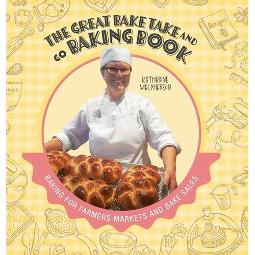 The Great Bake Take and Go Baking Book: Baking for Farmers Markets and Bake Sales