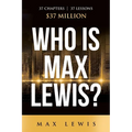 Who is Max Lewis?: 37 Chapters ∞ 37 Lessons ∞ $37 Million