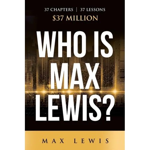 Who is Max Lewis?: 37 Chapters ∞ 37 Lessons ∞ $37 Million