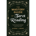 The Mastery Guide of Tarot Reading: Practical Tips and Techniques for Channeling the Mystical Powers of the Cards