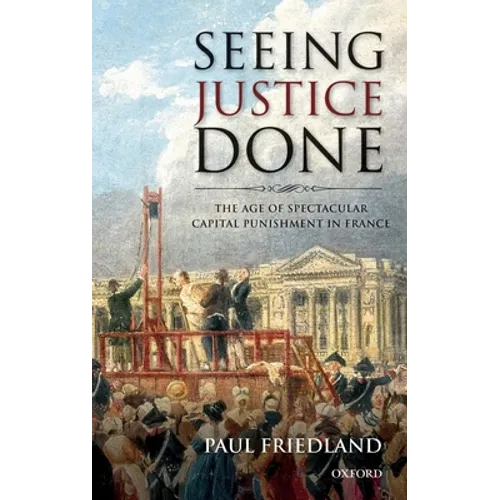 Seeing Justice Done: The Age of Spectacular Capital Punishment in France
