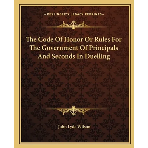 The Code Of Honor Or Rules For The Government Of Principals And Seconds In Duelling