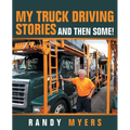 My Truck Driving Stories: And Then Some!