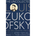 The Uncollected Louis Zukofsky: Poetry, Drama, Prose