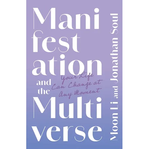 Manifestation and the Multiverse: Your Life Can Change at Any Moment
