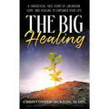 The Big Healing: A Fantastical True Story of Liberation, Hope, and Healing to Empower Your Life