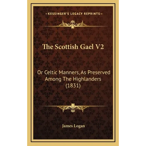 The Scottish Gael V2: Or Celtic Manners, As Preserved Among The Highlanders (1831)