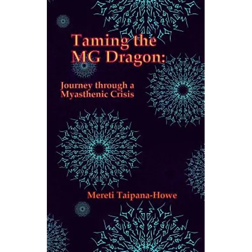 Taming the MG Dragon: Journey through a myasthenic crisis.: One woman's story of her life threatening experience and recovery from Myastheni