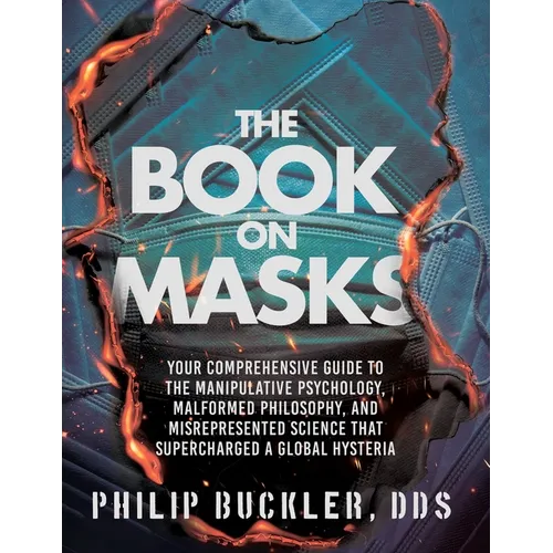 The Book on Masks: Your Comprehensive Guide to the Manipulative Psychology, Malformed Philosophy, and Misrepresented Science that Supercharged a Globa