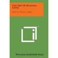 The Art of Reading Latin: How to Teach It (1887)