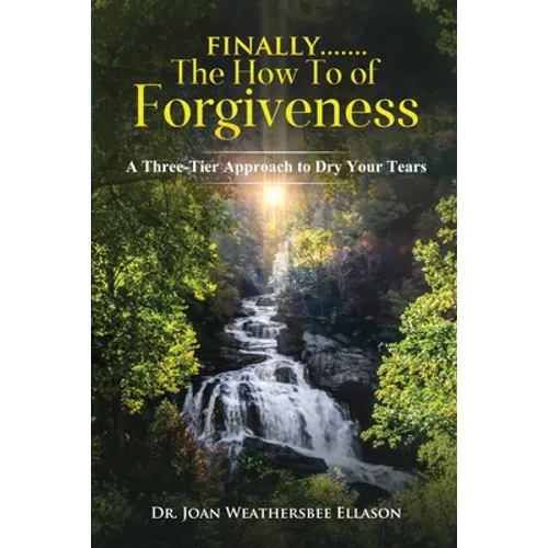 Finally.......the How To of Forgiveness: A Three-Tier Approach to Dry Your Tears