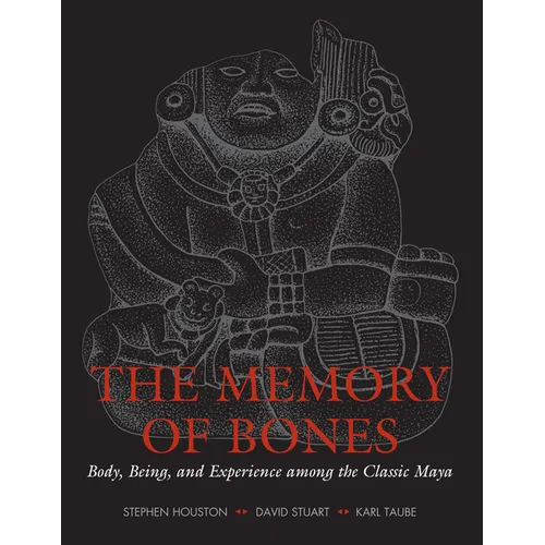 The Memory of Bones: Body, Being, and Experience among the Classic Maya