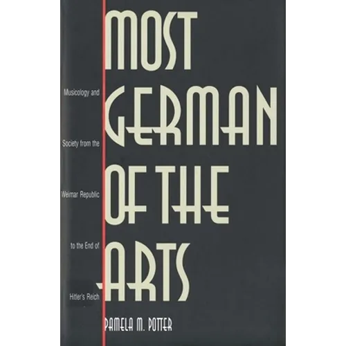 Most German of the Arts: Musicology and Society from the Weimar Republic to the End of Hitlers Reich