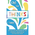 Oh! The Thinks I Think!: Journal and Workbook for the Children's Book Writer