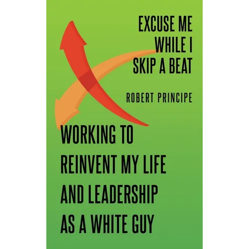 Excuse Me While I Skip a Beat: Working to Reinvent My Life and Leadership as a White Guy