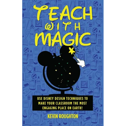 Teach with Magic - Use Disney Design Techniques to Make Your Classroom the Most Engaging Place on Earth!