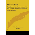 The Use Book: Regulations And Instructions For The Use Of The National Forest Reserves (1905)