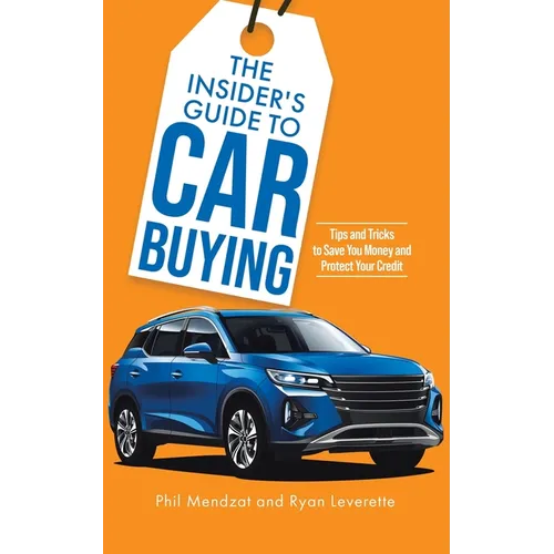 The Insider's Guide to Car Buying: Tips and Tricks to Save You Money and Protect Your Credit