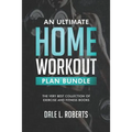 An Ultimate Home Workout Plan Bundle: The Very Best Collection of Exercise and Fitness Books