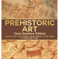 Prehistoric Art - Cave Dwellers Edition - History for Kids Asian, European, African, Americas & Oceanic Regions 4th Grade Children's Prehistoric Books