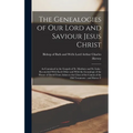 The Genealogies of our Lord and Saviour Jesus Christ: As Contained in the Gospels of St. Matthew and St. Luke: Reconciled With Each Other and With the