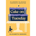 Cake on Tuesday: 25 Lessons to Unlock Corporate Innovation