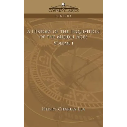 A History of the Inquisition of the Middle Ages Volume 1