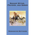 Navaho Myths, Prayers, and Songs: Navajo Religious Texts, Myths, Prayers, and Ceremonial Songs