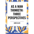 As a Man Thinketh: Three Perspectives