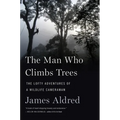 The Man Who Climbs Trees: The Lofty Adventures of a Wildlife Cameraman