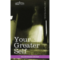 Your Greater Self: The Inner Consciousness: A Course of Lessons on the Inner Planes of the Mind, Intuition, Instinct, Automatic Mentation