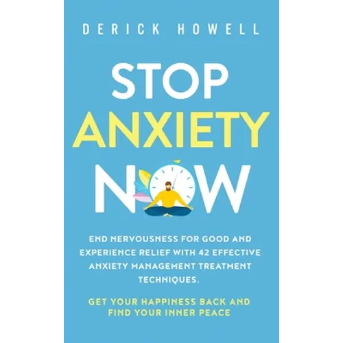 Stop Anxiety Now: End Nervousness for Good and Experience Relief With 42 Effective Anxiety Management Treatment Techniques. Get Your Happiness Back an