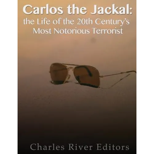 Carlos the Jackal: The Life of the 20th Century's Most Notorious Terrorist