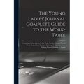 The Young Ladies' Journal Complete Guide to the Work-Table: Containing Instructions in Berlin Work, Crochet, Drawn-Thread Work, Embroidery, Knitting,
