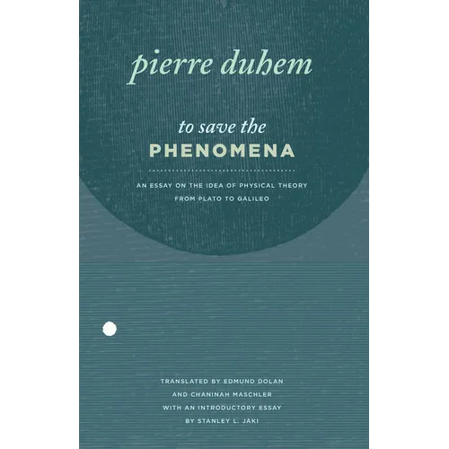 To Save the Phenomena: An Essay on the Idea of Physical Theory from Plato to Galileo