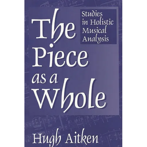The Piece as a Whole: Studies in Holistic Musical Analysis