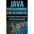 JAVA Programming for Beginners: The Simple Guide to Learning JAVA Programming fast!