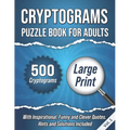 Cryptograms Puzzle Book For Adults: 500 Large Print Cryptograms With Inspirational, Funny and Clever Quotes. Hints and Solutions Included. Volume 1