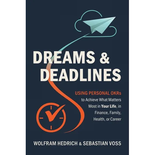 Dreams and Deadlines: Using Personal OKRs to Achieve What Matters Most in Your Life, in Finance, Family, Health, or Career