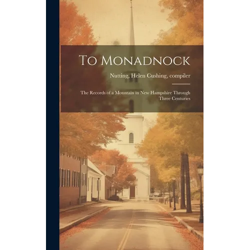 To Monadnock; the Records of a Mountain in New Hampshire Through Three Centuries
