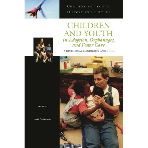 Children and Youth in Adoption, Orphanages, and Foster Care: A Historical Handbook and Guide