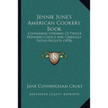 Jennie June's American Cookery Book: Containing Upwards Of Twelve Hundred Choice And Carefully Tested Receipts (1878)