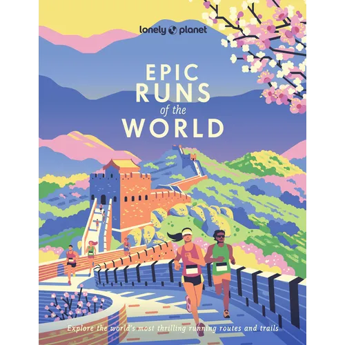 Lonely Planet Epic Runs of the World: 200 Thrilling Routes & Trails Expert Travel Tips & Maps Easy & Challenging Adventures Running Stories from Athle