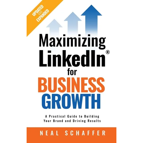 Maximizing LinkedIn for Business Growth, Updated and Expanded: A Practical Guide to Building Your Brand and Driving Results