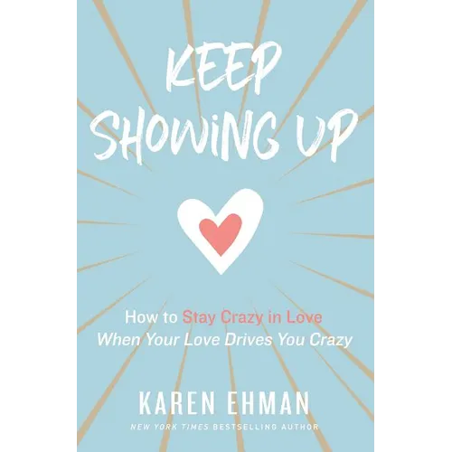 The Keep Showing Up: How to Stay Crazy in Love When Your Love Drives You Crazy