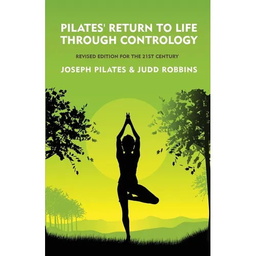 Pilates' Return to Life Through Contrology: Revised Edition for the 21st Century: Revised Edition for the 21st Century by Joseph Pilates and Judd Robb