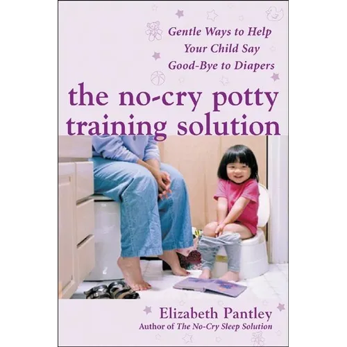 The No-Cry Potty Training Solution: Gentle Ways to Help Your Child Say Good-Bye to Diapers: Gentle Ways to Help Your Child Say Good-Bye to Diapers