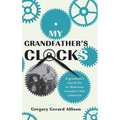 My Grandfather's Clocks: The True Story of a Grandson's Search for an American Inventor's Lost Collection