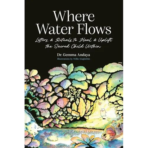 Where Water Flows: Letters & Rituals to Heal & Uplift the Sacred Child Within